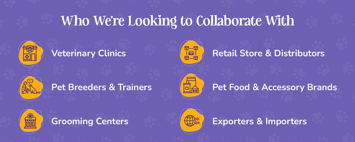 Who we're looking to collaborate with vets, retail, Pet feeders & trainers , grroming centers , exporters and importers 