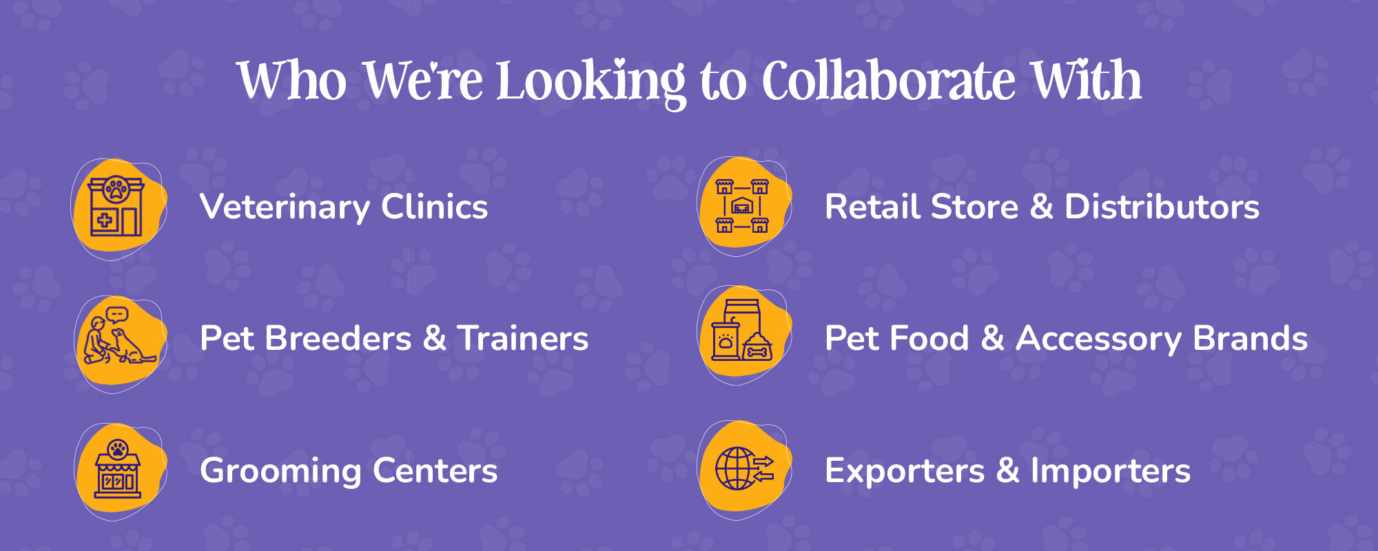 Who we're looking to collaborate with vets, retail, Pet feeders & trainers , grroming centers , exporters and importers 